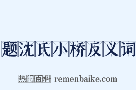 题沈氏小桥反义词是什么意思的图片
